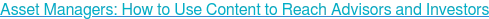 Asset Managers: How to Use Content to Reach Advisors and Investors